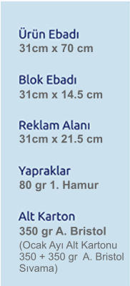 31cm x 70 cm 31cm x 14.5 cm 31cm x 21.5 cm 80 gr 1. Hamur 350 gr A. Bristol (Ocak Ay Alt Kartonu 350 + 350 gr  A. Bristol Svama)